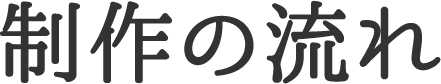 制作の流れ