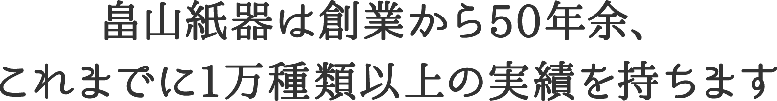 畠山紙器は創業から50年余、これまでに1万種類以上の実績を持ちます